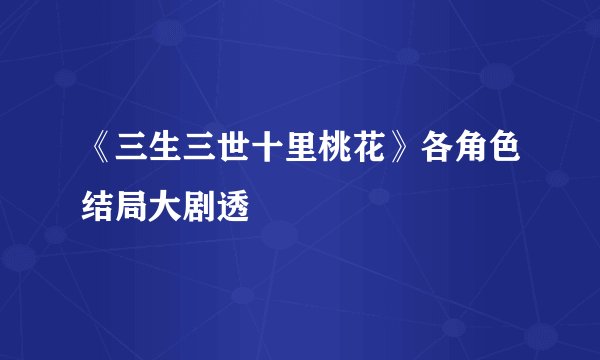 《三生三世十里桃花》各角色结局大剧透