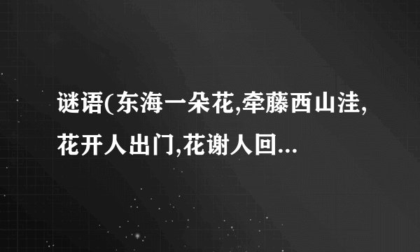 谜语(东海一朵花,牵藤西山洼,花开人出门,花谢人回家)谜底是十二生肖的哪...
