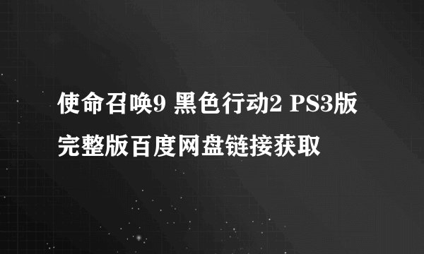 使命召唤9 黑色行动2 PS3版完整版百度网盘链接获取