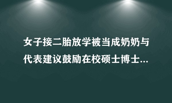 女子接二胎放学被当成奶奶与代表建议鼓励在校硕士博士结婚生育