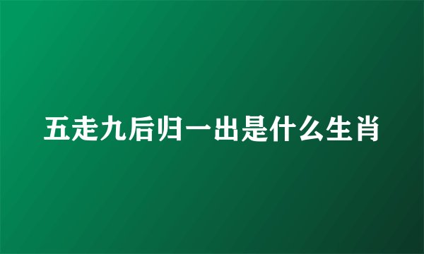 五走九后归一出是什么生肖