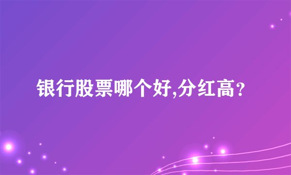 银行股票哪个好,分红高？