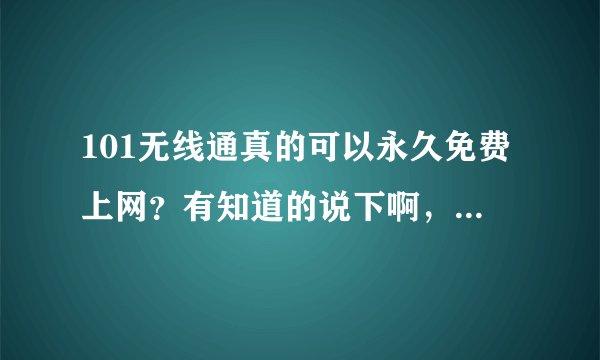 101无线通真的可以永久免费上网？有知道的说下啊，急急急…如题 谢谢了