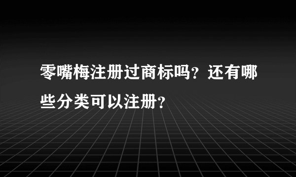 零嘴梅注册过商标吗？还有哪些分类可以注册？
