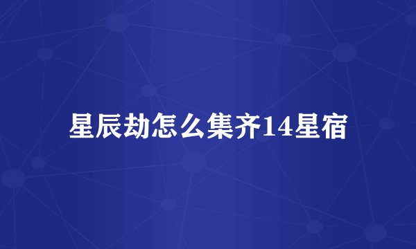 星辰劫怎么集齐14星宿