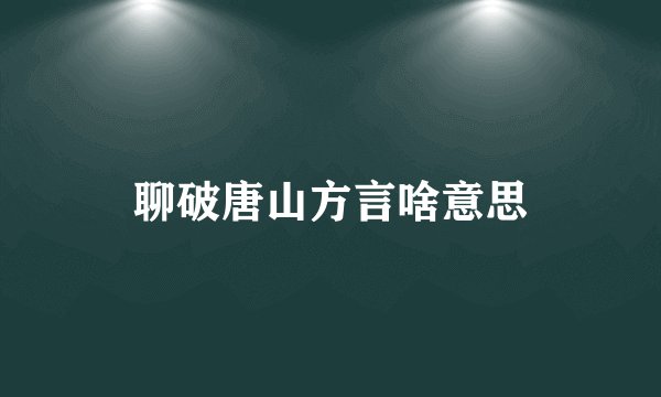 聊破唐山方言啥意思