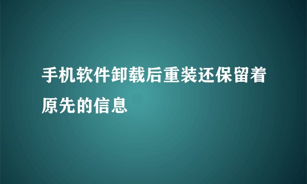 手机软件卸载后重装还保留着原先的信息