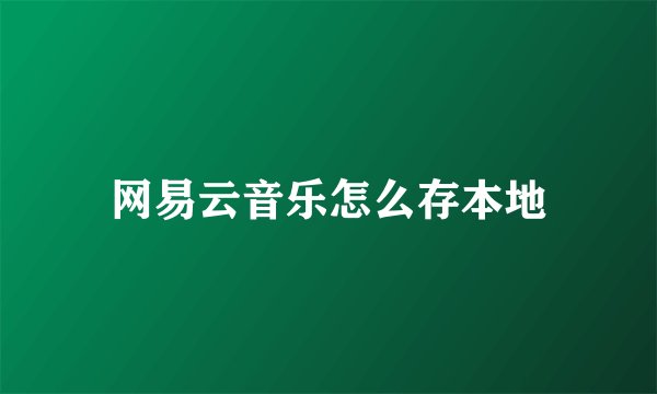 网易云音乐怎么存本地