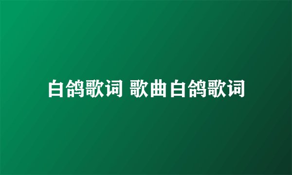 白鸽歌词 歌曲白鸽歌词