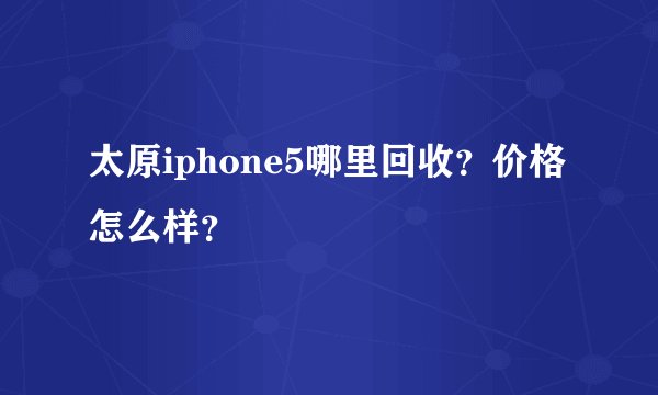 太原iphone5哪里回收？价格怎么样？