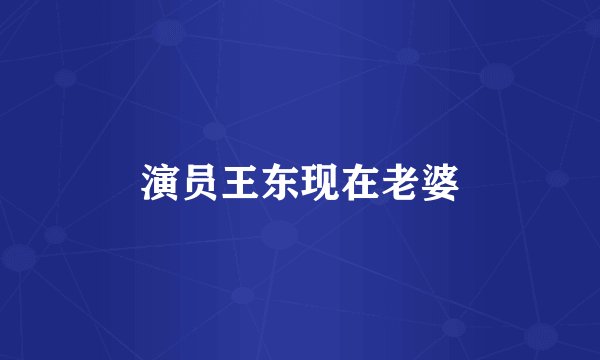 演员王东现在老婆