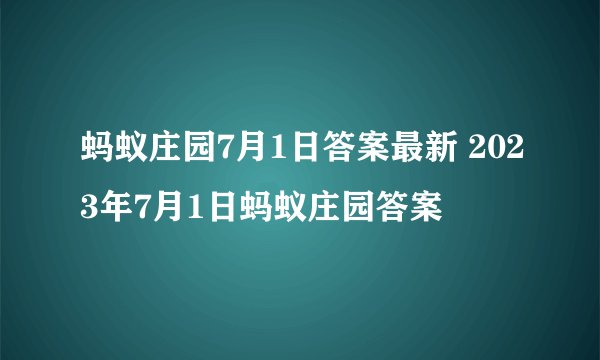 蚂蚁庄园7月1日答案最新 2023年7月1日蚂蚁庄园答案