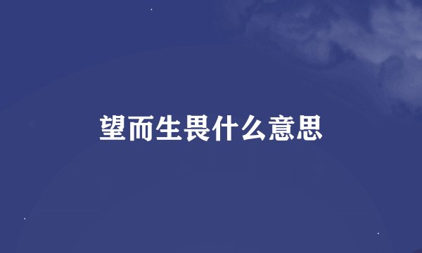 望而生畏什么意思