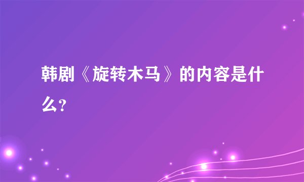 韩剧《旋转木马》的内容是什么？