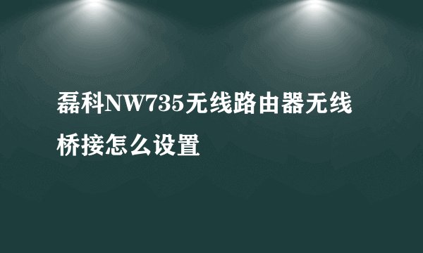 磊科NW735无线路由器无线桥接怎么设置