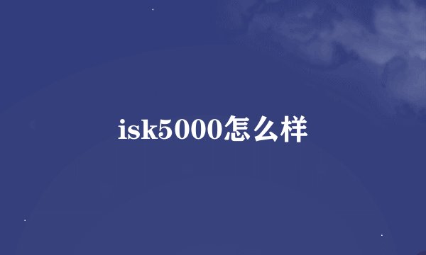 isk5000怎么样