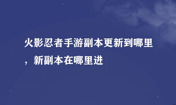 火影忍者手游副本更新到哪里，新副本在哪里进