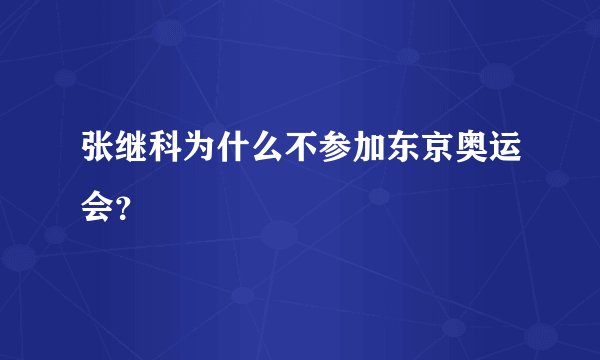 张继科为什么不参加东京奥运会？