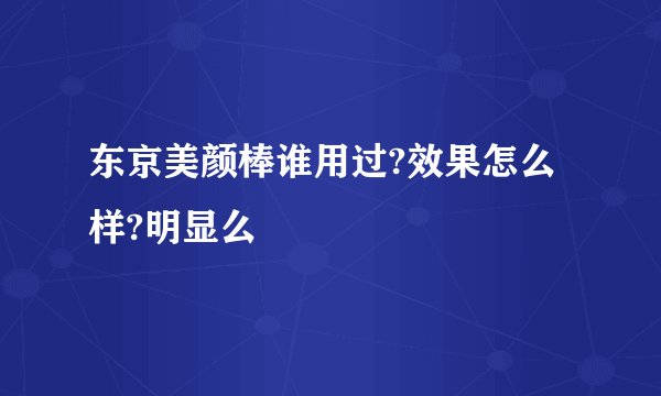东京美颜棒谁用过?效果怎么样?明显么