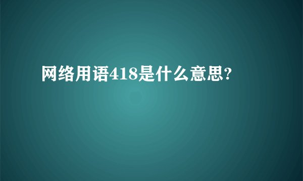 网络用语418是什么意思?