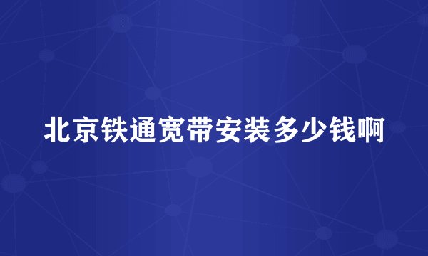 北京铁通宽带安装多少钱啊