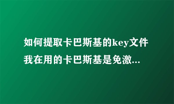 如何提取卡巴斯基的key文件我在用的卡巴斯基是免激活的，安装过程