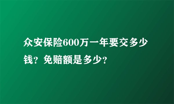 众安保险600万一年要交多少钱？免赔额是多少？