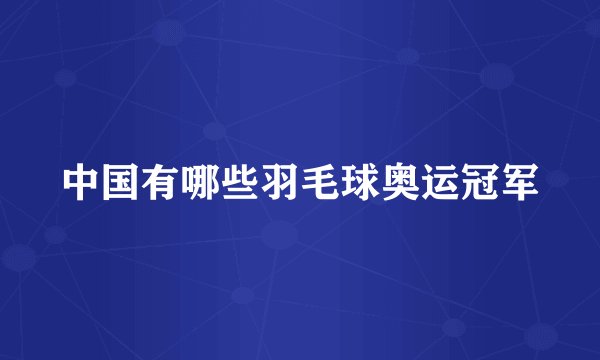 中国有哪些羽毛球奥运冠军