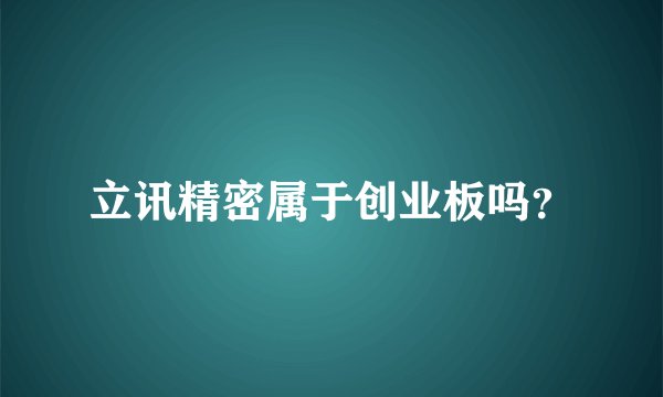 立讯精密属于创业板吗？