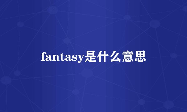 fantasy是什么意思