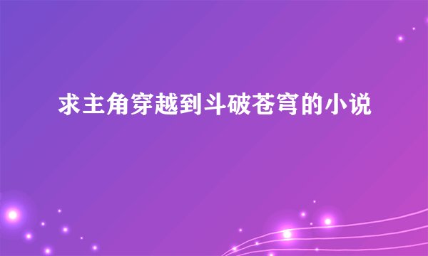 求主角穿越到斗破苍穹的小说