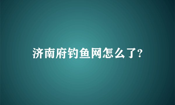 济南府钓鱼网怎么了?