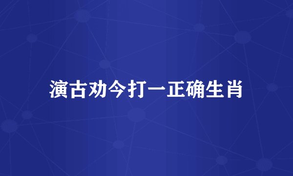 演古劝今打一正确生肖