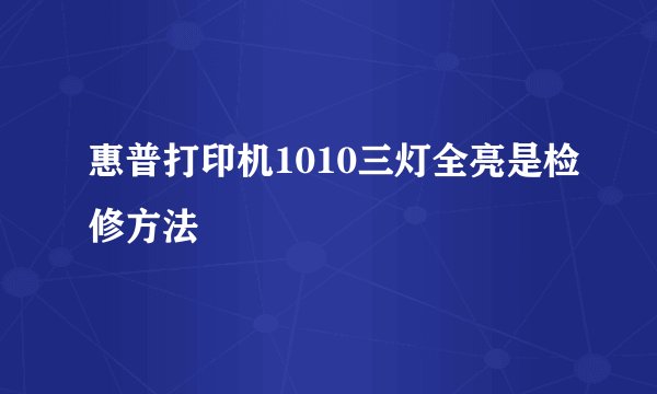 惠普打印机1010三灯全亮是检修方法