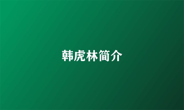 韩虎林简介