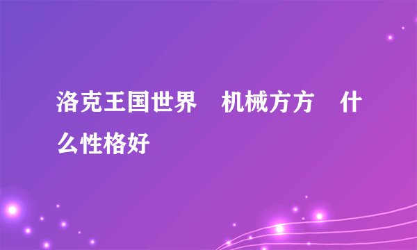 洛克王国世界‌机械方方‌什么性格好