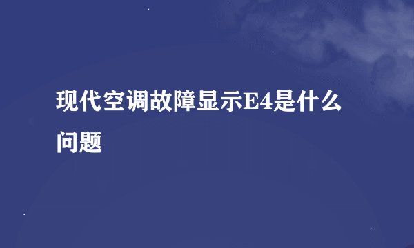 现代空调故障显示E4是什么问题