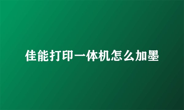 佳能打印一体机怎么加墨