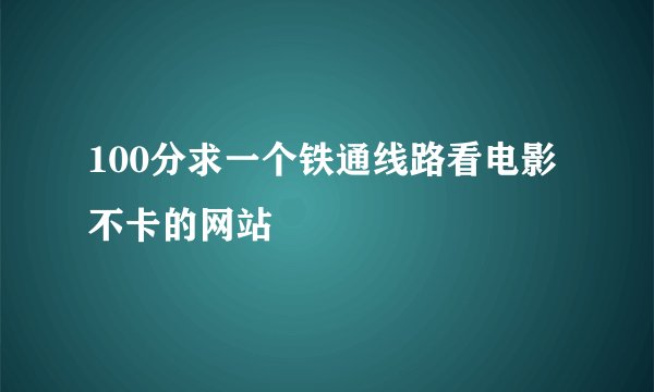 100分求一个铁通线路看电影不卡的网站