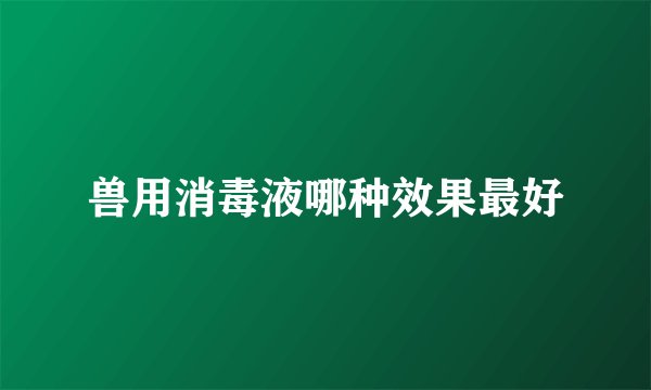 兽用消毒液哪种效果最好