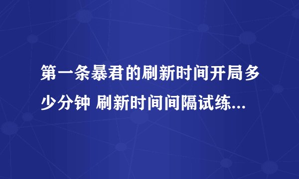 第一条暴君的刷新时间开局多少分钟 刷新时间间隔试练答案大全