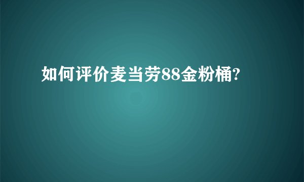 如何评价麦当劳88金粉桶?