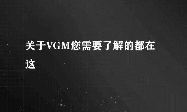 关于VGM您需要了解的都在这