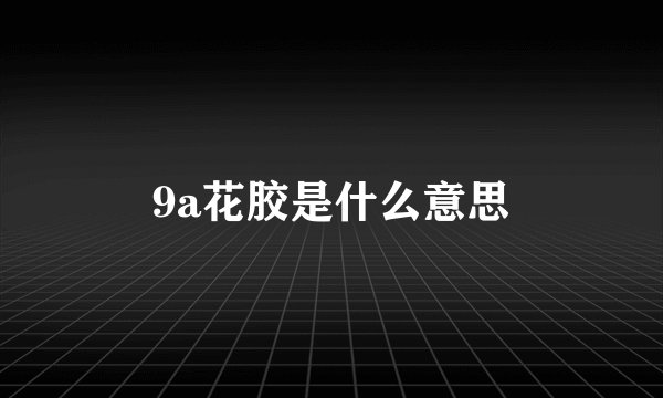 9a花胶是什么意思