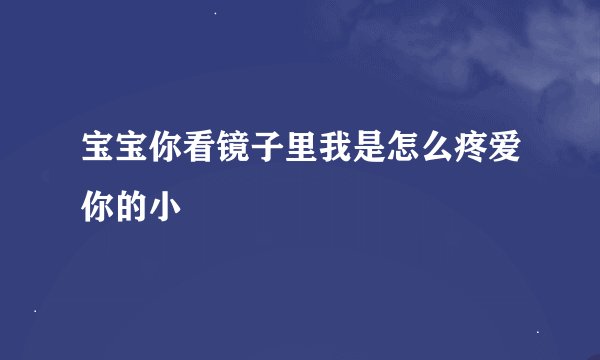 宝宝你看镜子里我是怎么疼爱你的小