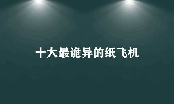 十大最诡异的纸飞机