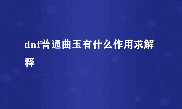 dnf普通曲玉有什么作用求解释