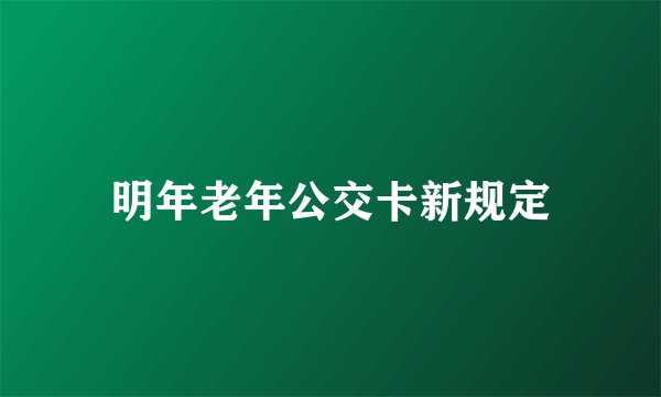 明年老年公交卡新规定