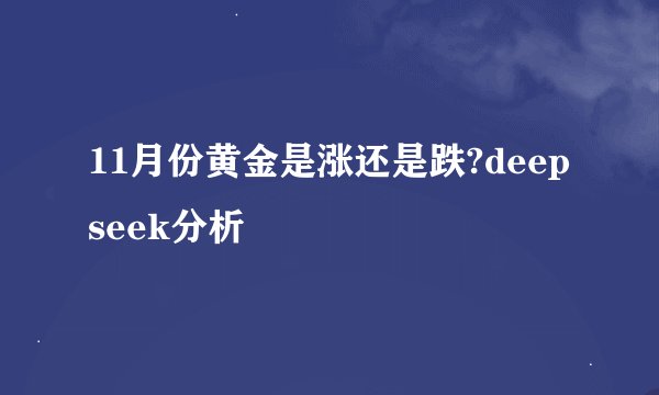 11月份黄金是涨还是跌?deepseek分析