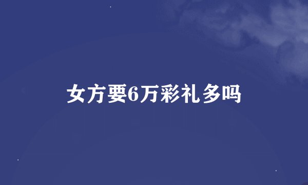 女方要6万彩礼多吗